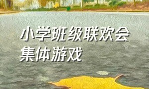 小学班级联欢会集体游戏