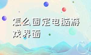 怎么固定电脑游戏界面（怎么固定电脑游戏界面图标）