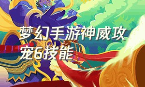 梦幻手游神威攻宠6技能（梦幻手游神威用什么当龟速宠最好）