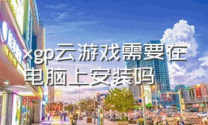 xgp云游戏需要在电脑上安装吗