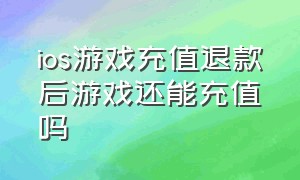 ios游戏充值退款后游戏还能充值吗