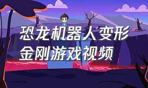 恐龙机器人变形金刚游戏视频