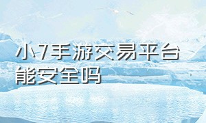 小7手游交易平台能安全吗