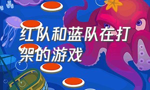 红队和蓝队在打架的游戏（红队vs蓝队动画游戏）