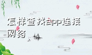 怎样查找app连接网络