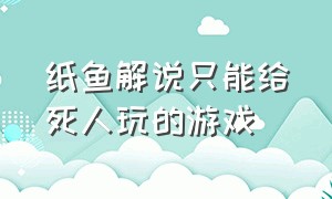 纸鱼解说只能给死人玩的游戏