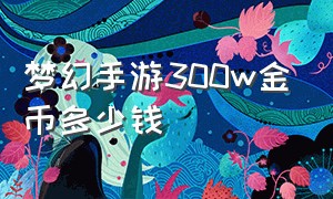 梦幻手游300w金币多少钱