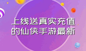 上线送真实充值的仙侠手游最新