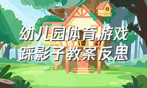 幼儿园体育游戏踩影子教案反思