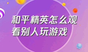 和平精英怎么观看别人玩游戏