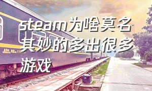 steam为啥莫名其妙的多出很多游戏