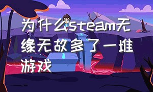 为什么steam无缘无故多了一堆游戏