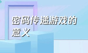 密码传递游戏的意义