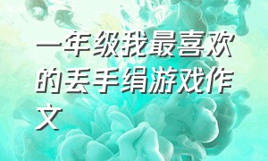 一年级我最喜欢的丢手绢游戏作文