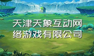 天津天象互动网络游戏有限公司