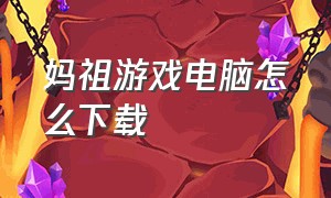 妈祖游戏电脑怎么下载