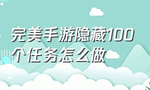 完美手游隐藏100个任务怎么做