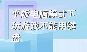 平板电脑模式下玩游戏不能用键盘