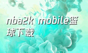 nba2k mobile篮球下载（nba2kmobile最新版下载方法）