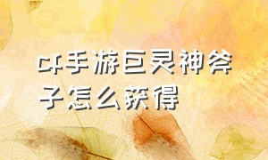 cf手游巨灵神斧子怎么获得