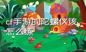 cf手游的陀螺仪该怎么练