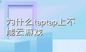 为什么taptap上不能云游戏