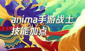 anima手游战士技能加点