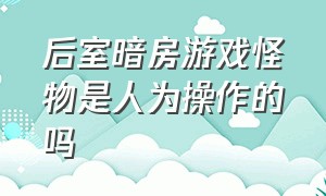 后室暗房游戏怪物是人为操作的吗