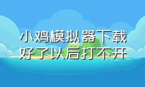 小鸡模拟器下载好了以后打不开