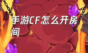 手游CF怎么开房间