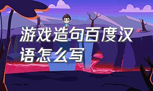 游戏造句百度汉语怎么写
