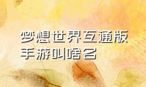 梦想世界互通版手游叫啥名