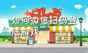 如何微信扫码登陆游戏（如何微信扫码登陆游戏软件）