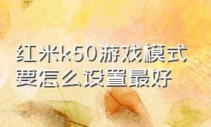 红米k50游戏模式要怎么设置最好