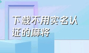 下载不用实名认证的麻将