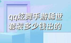 qq炫舞手游稀世套装多少钱出的（炫舞手游稀世价格表）