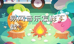 易网音乐怎样下载（易网云的歌如何才能下载到mp3）