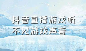 抖音直播游戏听不见游戏声音