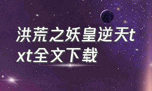 洪荒之妖皇逆天txt全文下载