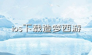 ios下载造梦西游（IOS造梦西游4破解版）