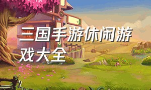 三国手游休闲游戏大全