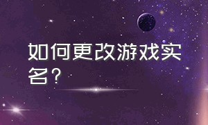 如何更改游戏实名?