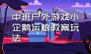 中班户外游戏小企鹅运粮教案玩法