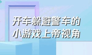 开车躲避警车的小游戏上帝视角