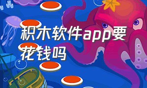 积木软件app要花钱吗（积木软件app要花钱吗）