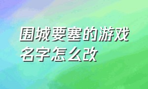 围城要塞的游戏名字怎么改