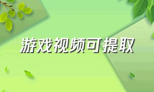 游戏视频可提取（游戏视频提取器）