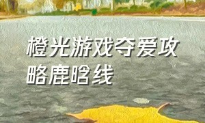 橙光游戏夺爱攻略鹿晗线（橙光游戏相对自由江黎鹿晗结局）