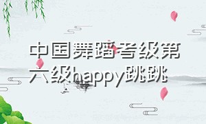 中国舞蹈考级第六级happy跳跳（中国舞蹈考级教材第六级happy跳跳）