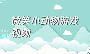 微笑小动物游戏视频（微笑小动物第一章游戏通关攻略）